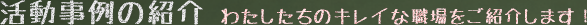 活動事例の紹介　わたしたちのキレイな職場をご紹介します！